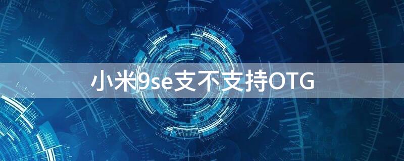 小米9se支不支持OTG 小米9se支不支持OTG