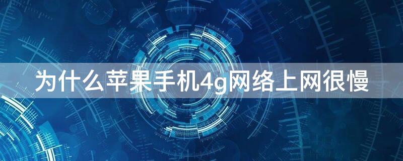 为什么iPhone手机4g网络上网很慢 苹果手机4g上网速度慢