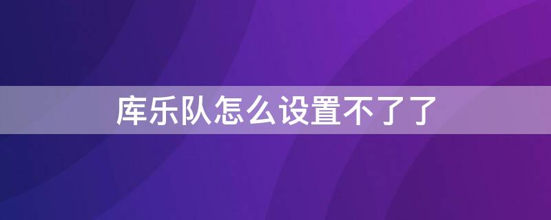 库乐队怎么设置不了了（库乐队为什么设置不了音乐了）