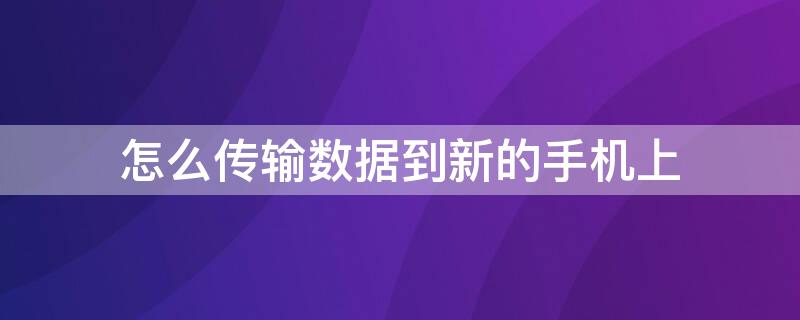 怎么传输数据到新的手机上（安卓怎么传输数据到新的手机上iPhone）