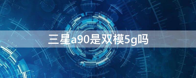 三星a90是双模5g吗 三星a90 5g是双卡双待吗