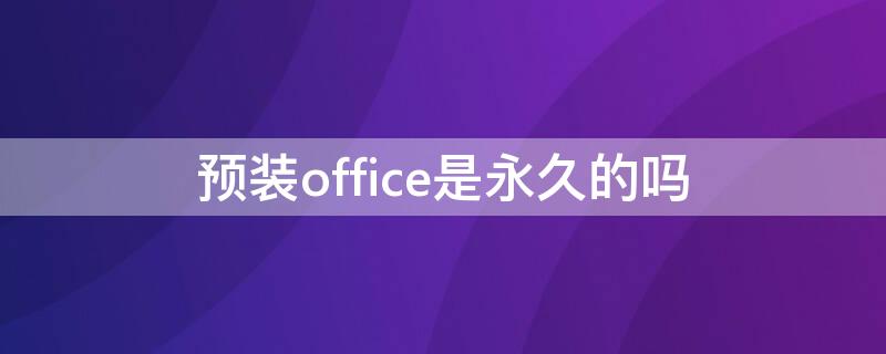 预装office是永久的吗（拯救者预装office是永久的吗）