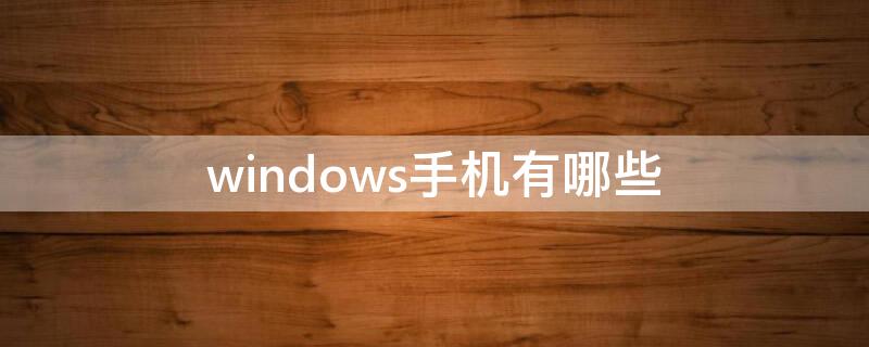 windows手机有哪些（windows系统手机有哪些）