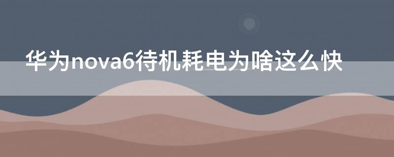 华为nova6待机耗电为啥这么快 华为nova7待机耗电快