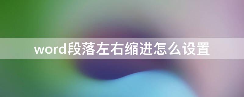 word段落左右缩进怎么设置 word文档段落左右缩进怎么设置