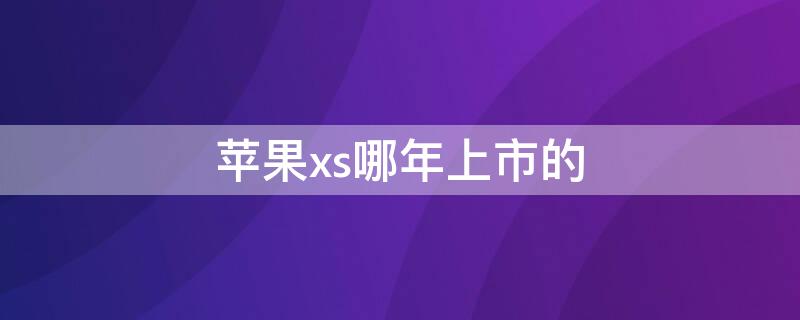 iPhonexs哪年上市的 苹果xs哪年上市