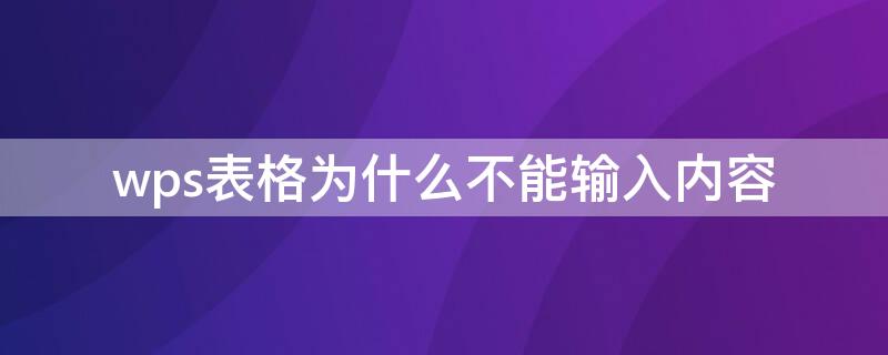 wps表格为什么不能输入内容（wps表格为什么无法输入内容）