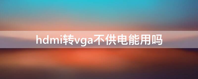 hdmi转vga不供电能用吗（hdmi转vga为什么不能用）