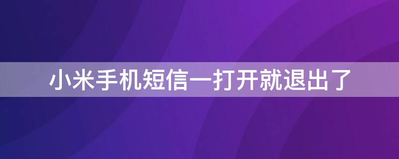 小米手机短信一打开就退出了 小米手机软件退出去一会就要重新启动