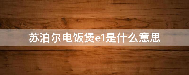 苏泊尔电饭煲e1是什么意思 苏泊尔电饭煲出现e1是什么意思