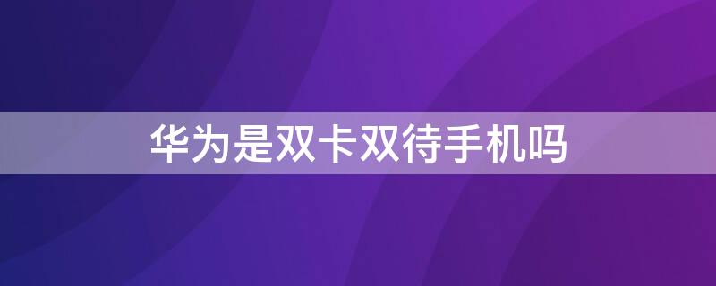 华为是双卡双待手机吗（华为手机是不是都是双卡双待）