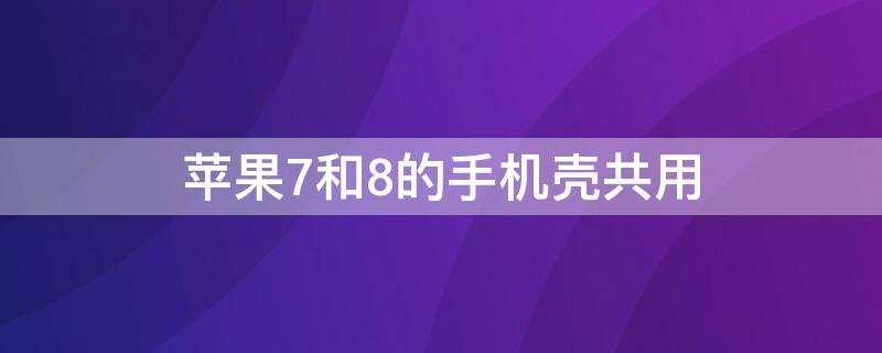 iPhone7和8的手机壳共用（苹果8和7可以共用手机壳）