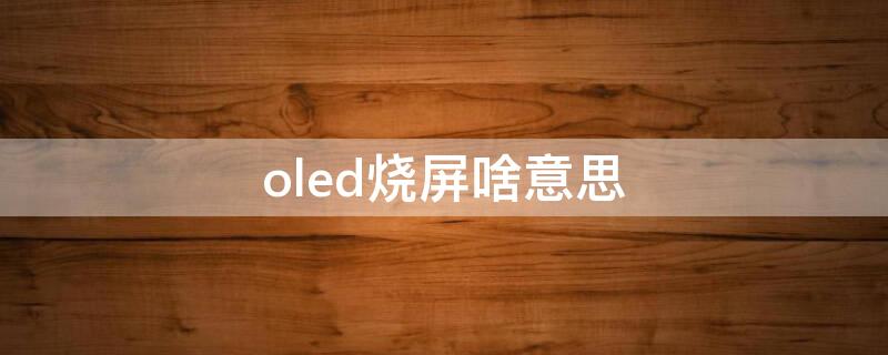 oled烧屏啥意思 oled屏烧屏是什么意思