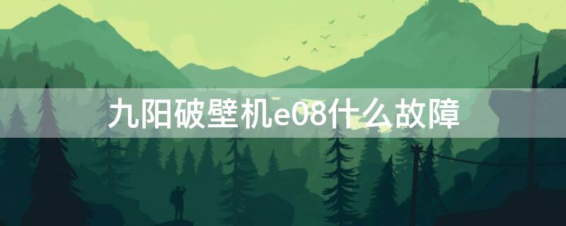 九阳破壁机e08什么故障（九阳破壁机e08故障怎么解决）