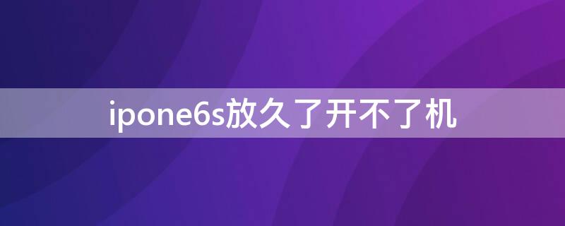 ipone6s放久了开不了机（iphone6s无法开机）