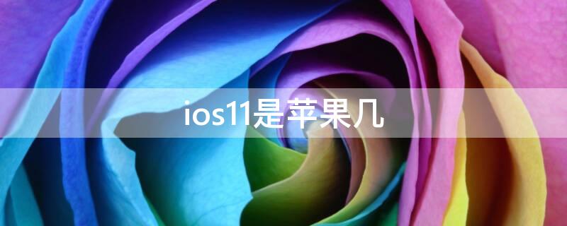 ios11是iPhone几 ios11系统是苹果几