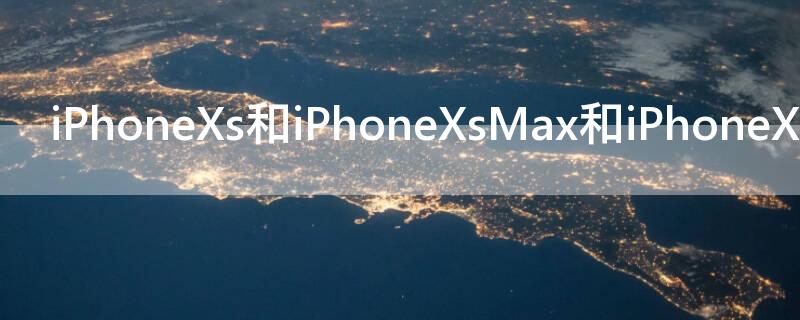 iPhoneXs和iPhoneXsMax和iPhoneXR的区别（苹果iphonexr和苹果xsmax的区别）