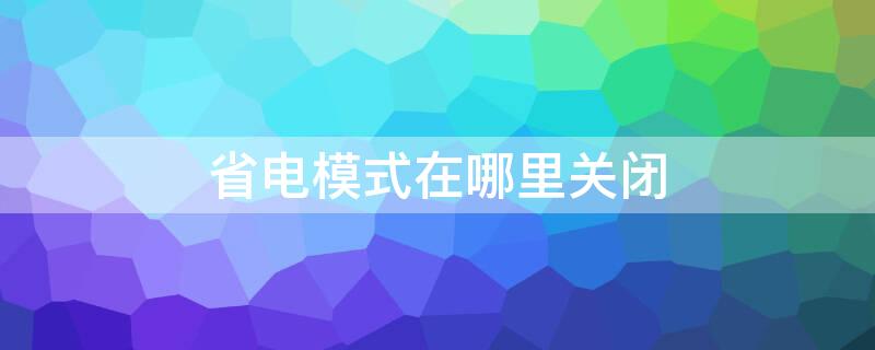 省电模式在哪里关闭（oppo的省电模式在哪里关闭）