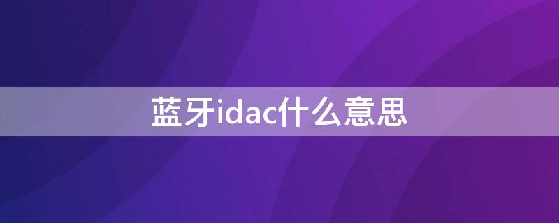 蓝牙idac什么意思（你的蓝牙id是什么意思）