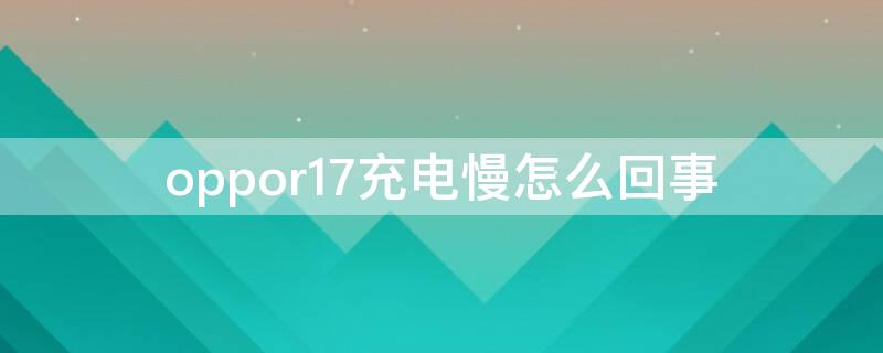 oppor17充电慢怎么回事（oppor17充电快吗）