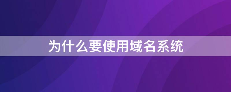 为什么要使用域名系统（在互联网上为什么需要域名?）