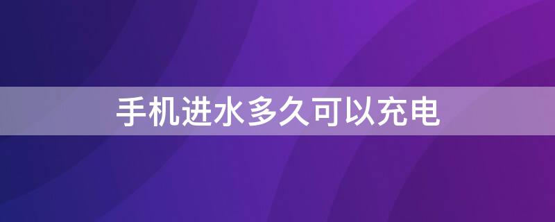 手机进水多久可以充电 手机进水几小时过后能不能充电