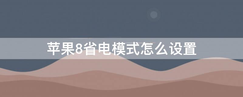 iPhone8省电模式怎么设置（苹果8怎么设置可以省电）