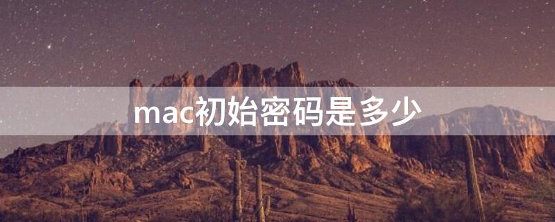 mac初始密码是多少（mac电脑初始密码是什么）