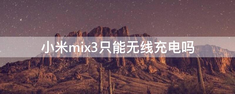 小米mix3只能无线充电吗（小米mix3可以无线充电吗）