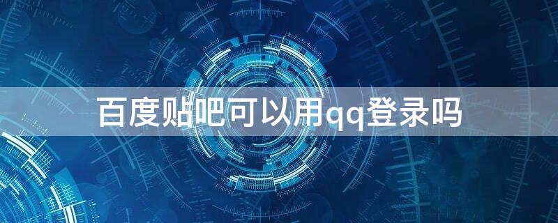 百度贴吧可以用qq登录吗（百度账号可以用qq登录吗）