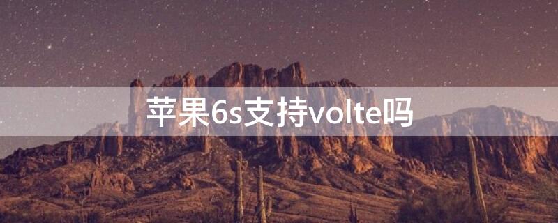 iPhone6s支持volte吗 苹果6s支持volte吗