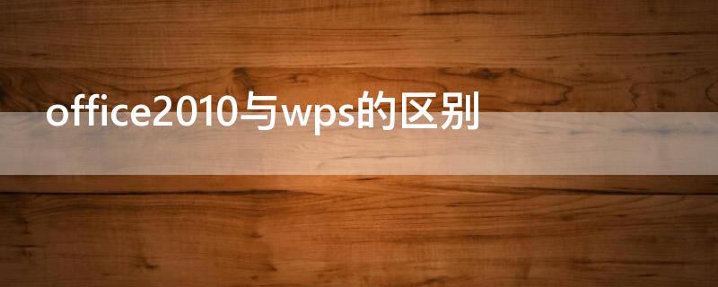 office2010与wps的区别（office2010和wps的区别）