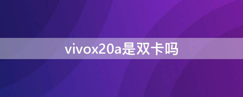 vivox20a是双卡吗（vivox20a是双卡双待双通吗）