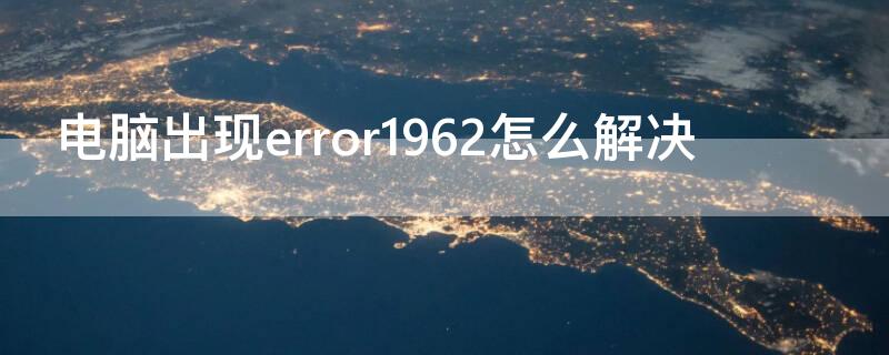 电脑出现error1962怎么解决 电脑出现error1962怎么解决办法