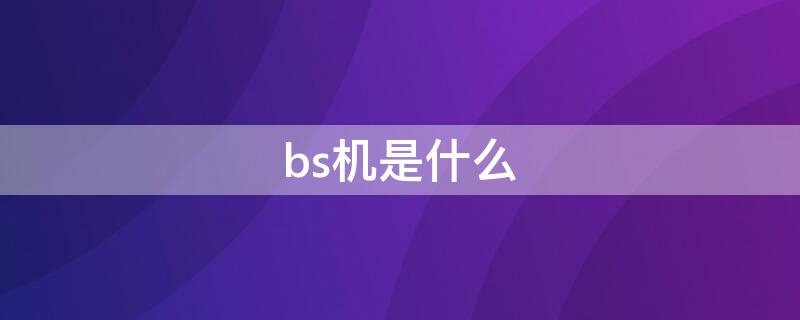 bs机是什么 bs机是什么意思值得购买吗