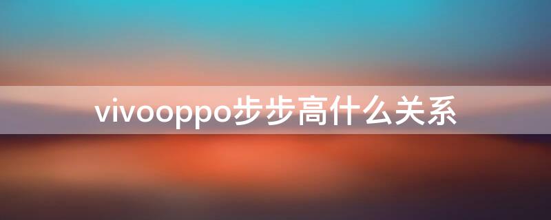 vivooppo步步高什么关系 vivooppo和步步高的关系