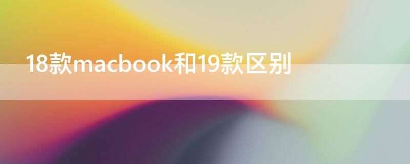 18款macbook和19款区别 19款macbook和20款区别