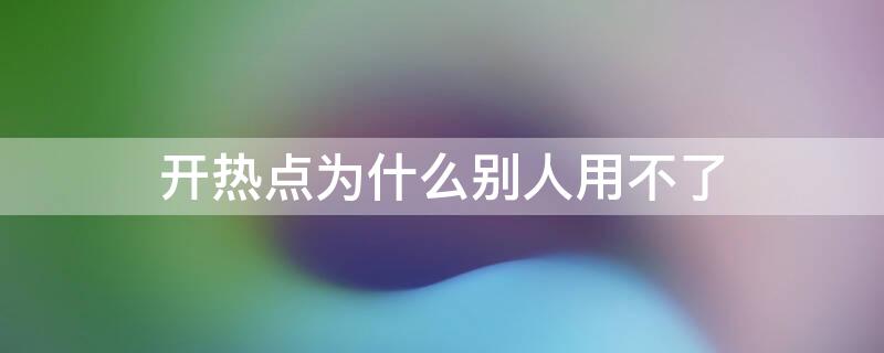 开热点为什么别人用不了 为啥开热点别人用不了