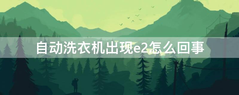 自动洗衣机出现e2怎么回事 自动洗衣机出现E2是什么情况