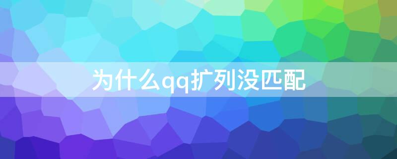 为什么qq扩列没匹配 为什么qq扩列没有匹配