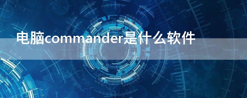 电脑commander是什么软件 commander软件有什么用