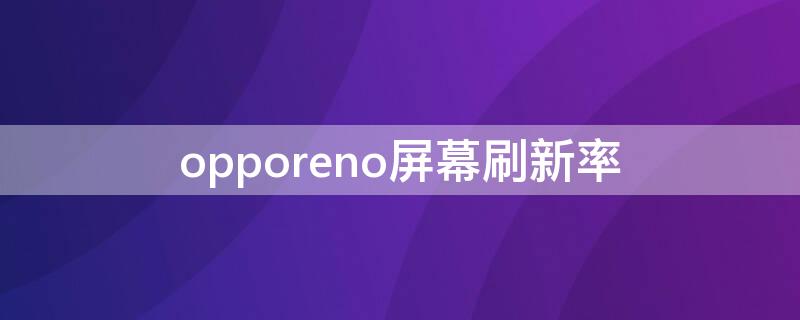 opporeno屏幕刷新率（opporeno屏幕刷新率在哪设置?）