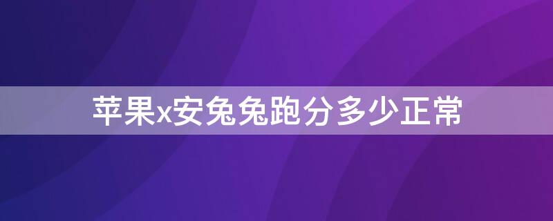 iPhonex安兔兔跑分多少正常（iPhone x安兔兔跑分）