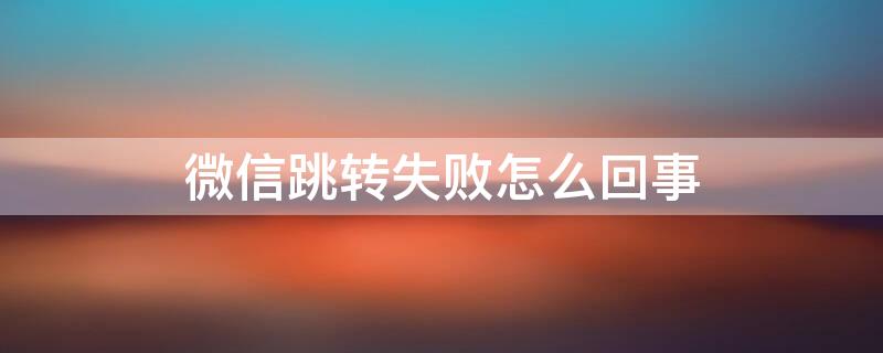 微信跳转失败怎么回事 如果跳转失败请手动打开微信