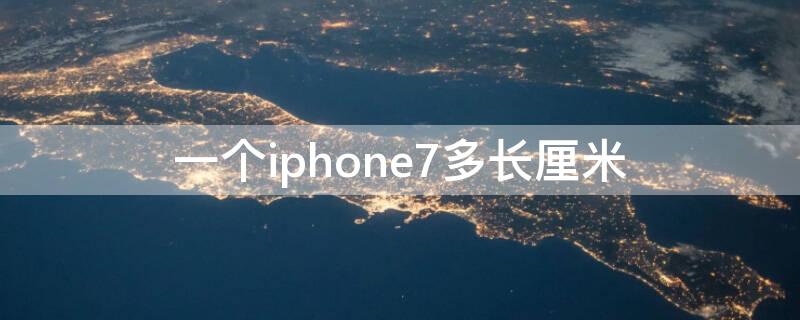 一个iPhone7多长厘米 iphone7有多长厘米