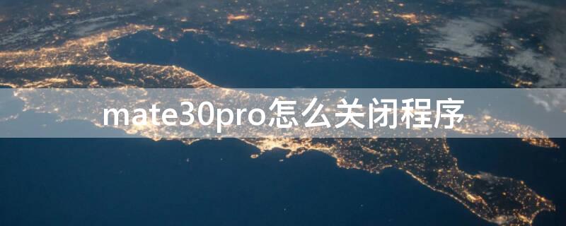 mate30pro怎么关闭程序（华为mate30pro如何关闭应用程序）