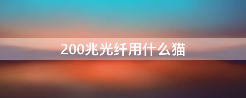 200兆光纤用什么猫 200兆光纤用100兆猫可以吗