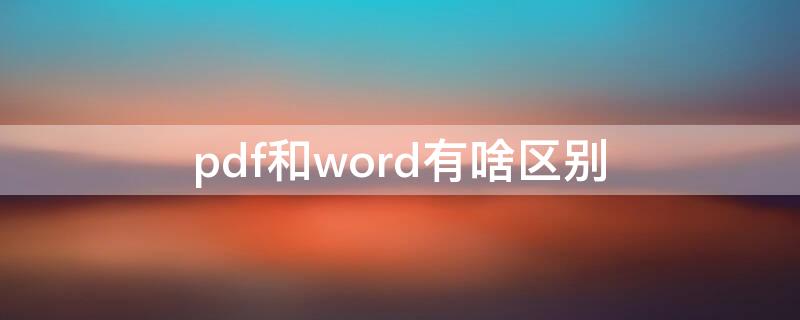 pdf和word有啥区别 pdf是和word