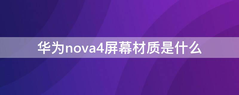 华为nova4屏幕材质是什么（nova4屏幕是什么屏幕）