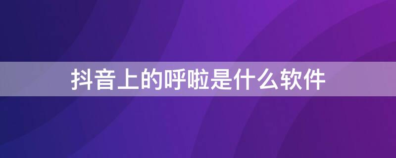 抖音上的呼啦是什么软件（抖音智能呼啦圈怎么用）